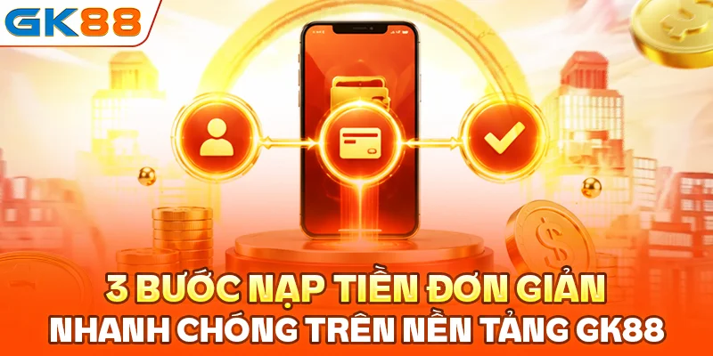 3 bước nạp tiền đơn giản, nhanh chóng trên nền tảng GK88