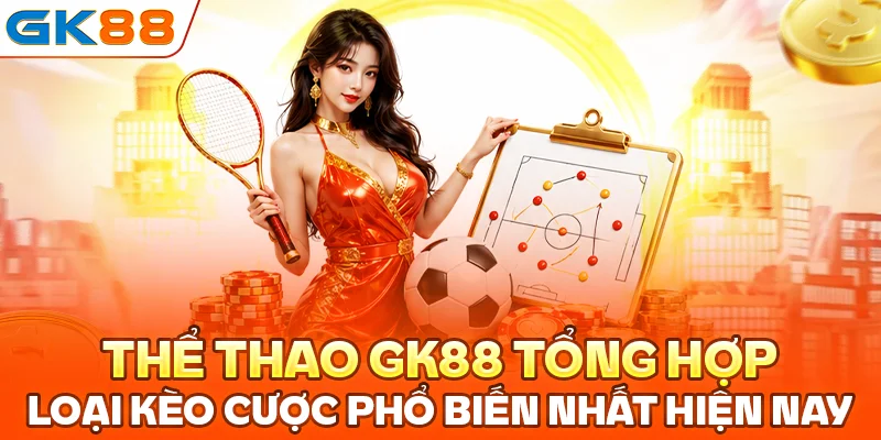 Thể thao GK88 tổng hợp loại kèo cược phổ biến nhất hiện nay