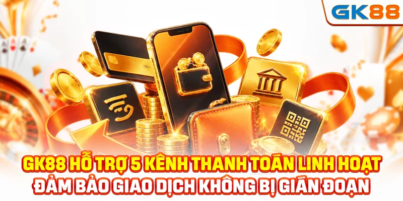 GK88 hỗ trợ 5 kênh thanh toán linh hoạt đảm bảo giao dịch không bị gián đoạn