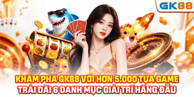 Khám phá GK88 với hơn 5.000 tựa game trải dài 6 danh mục giải trí hàng đầu