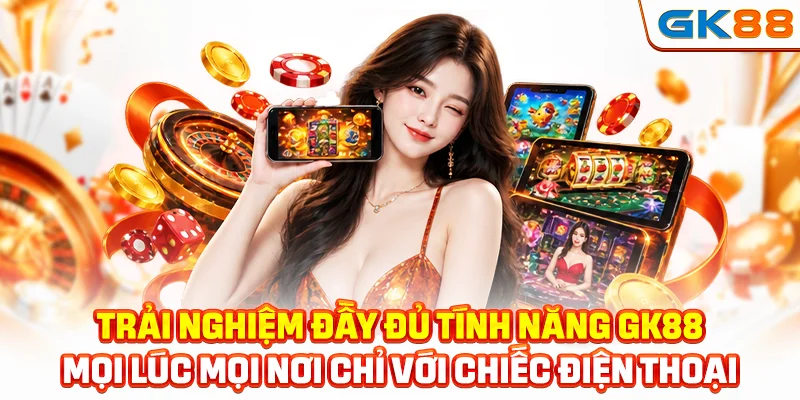 Trải nghiệm đầy đủ tính năng GK88 mọi lúc mọi nơi chỉ với chiếc điện thoại